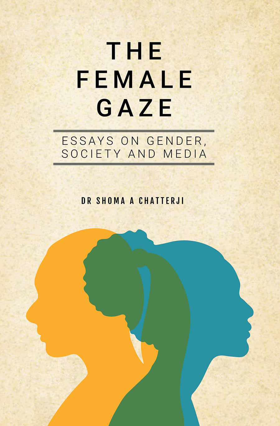 The Female Gaze Essays on Gender, Society and Media